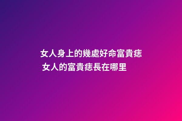 女人身上的幾處好命富貴痣 女人的富貴痣長在哪里